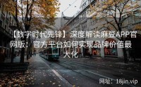 【数字时代先锋】深度解读麻豆APP官网版：官方平台如何实现品牌价值最大化