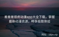 差差差很疼动漫app大全下载，掌握最新动漫资源，畅享极致体验