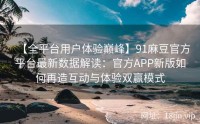 【全平台用户体验巅峰】91麻豆官方平台最新数据解读：官方APP新版如何再造互动与体验双赢模式