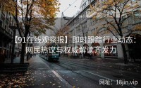 【91在线观察报】即时跟踪行业动态：网民热议与权威解读齐发力
