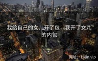 我给自己的女儿开了包，我开了女儿的内包