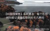 【91在线聚焦】实时直击：每个在线时刻都记录着互联网的不凡瞬间