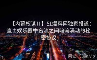 【内幕权谋Ⅱ】51爆料网独家报道：直击娱乐圈中名流之间暗流涌动的秘密协议