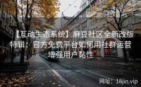 【互动生态系统】麻豆社区全新改版特辑：官方免费平台如何用社群运营增强用户黏性