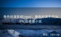 角色扮演系统(npn)，角色扮演系统(NPN)赵青蔓小说