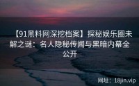 【91黑料网深挖档案】探秘娱乐圈未解之谜：名人隐秘传闻与黑暗内幕全公开