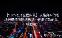 【91chigua全程实录】以最真实的现场报道还原网络热点中逐渐扩散的黑料脉络
