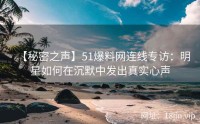 【秘密之声】51爆料网连线专访：明星如何在沉默中发出真实心声