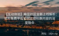 【互动体验】麻豆社区全新上线解析：官方免费平台如何实现社群内容的深度融合