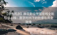 【官方热点】麻豆影业传媒在线全新栏目上线：数字时代下的创意与商业碰撞