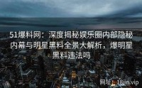51爆料网：深度揭秘娱乐圈内部隐秘内幕与明星黑料全景大解析，爆明星黑料违法吗