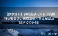 【独家爆料】神秘富豪与知名时尚模特私密会谈，透露出惊人商业秘密及隐秘投资计划！