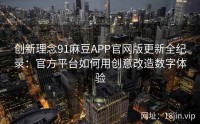 创新理念91麻豆APP官网版更新全纪录：官方平台如何用创意改造数字体验