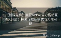 【新媒先锋】麻豆APP与官方网站互动大升级：探索传媒新模式与无限可能