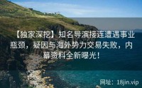 【独家深挖】知名导演接连遭遇事业瓶颈，疑因与海外势力交易失败，内幕资料全新曝光！