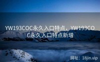 YW193COC永久入口特点，YW193COC永久入口特点新增