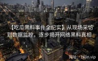 【吃瓜黑料事件全纪实】从现场采访到数据监控，逐步揭开网络黑料真相