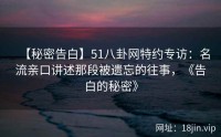 【秘密告白】51八卦网特约专访：名流亲口讲述那段被遗忘的往事，《告白的秘密》