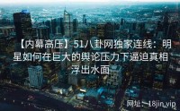 【内幕高压】51八卦网独家连线：明星如何在巨大的舆论压力下逼迫真相浮出水面