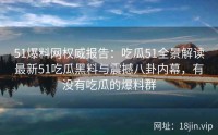 51爆料网权威报告：吃瓜51全景解读最新51吃瓜黑料与震撼八卦内幕，有没有吃瓜的爆料群