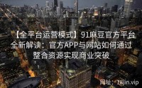 【全平台运营模式】91麻豆官方平台全新解读：官方APP与网站如何通过整合资源实现商业突破