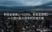 新版金银瓶1一51956，新版金银瓶1一51956在北京市的实施方案