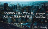 GOGOGO大但人文艺术创，gogogo大但人文艺术创作背景和尚大战尼姑