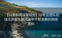 【51黑料网深度研究】以专业团队连线还原娱乐圈风波中不断发酵的网络黑料