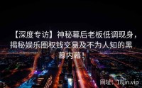 【深度专访】神秘幕后老板低调现身，揭秘娱乐圈权钱交易及不为人知的黑幕内幕！
