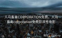 人马畜禽CORPORATION免费，人马畜禽corporation免费彭湃号电影