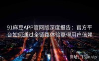 91麻豆APP官网版深度报告：官方平台如何通过全链路体验赢得用户信赖