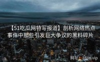 【51吃瓜网特写报道】剖析网络热点事件中那些引发巨大争议的黑料碎片