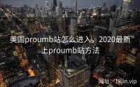 美国proumb站怎么进入，2020最新上proumb站方法