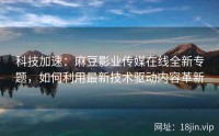科技加速：麻豆影业传媒在线全新专题，如何利用最新技术驱动内容革新
