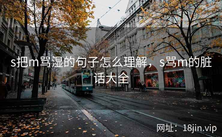 s把m骂湿的句子怎么理解，s骂m的脏话大全