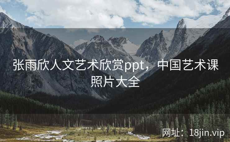 张雨欣人文艺术欣赏ppt，中国艺术课照片大全
