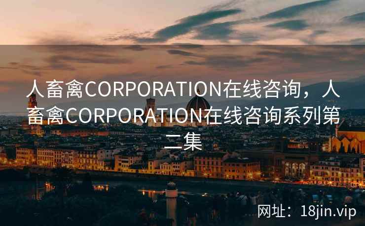 人畜禽CORPORATION在线咨询，人畜禽CORPORATION在线咨询系列第二集