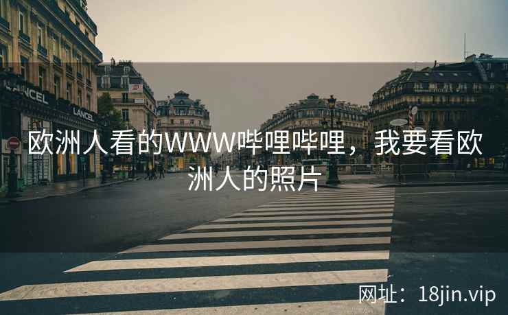 欧洲人看的WWW哔哩哔哩，我要看欧洲人的照片