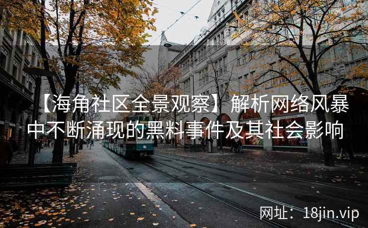 【海角社区全景观察】解析网络风暴中不断涌现的黑料事件及其社会影响