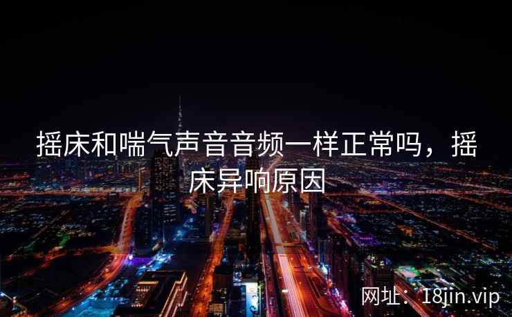 摇床和喘气声音音频一样正常吗，摇床异响原因
