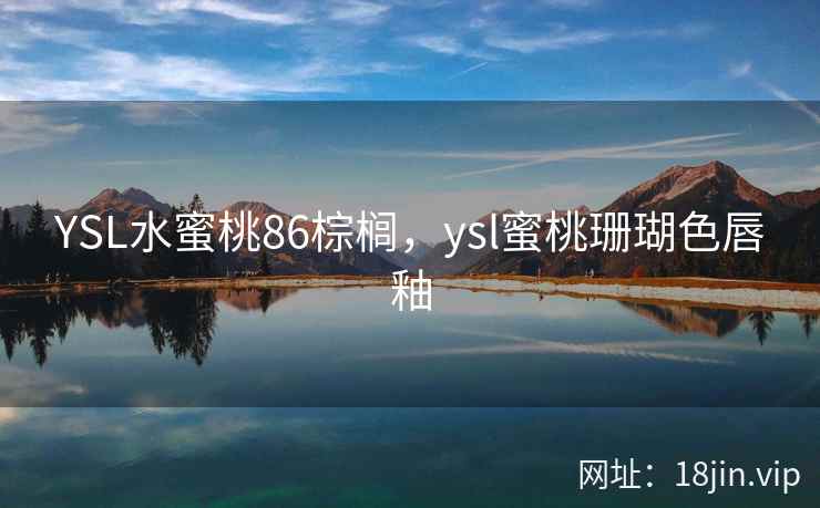 YSL水蜜桃86棕榈，ysl蜜桃珊瑚色唇釉